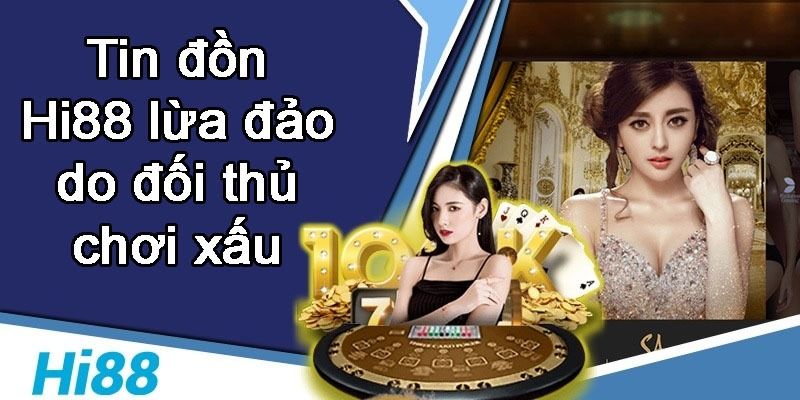 Tin Hi88 lừa đảo là do đối thủ chơi xấu
